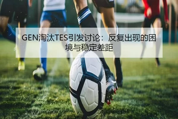 GEN淘汰TES引发讨论：反复出现的困境与稳定差距
